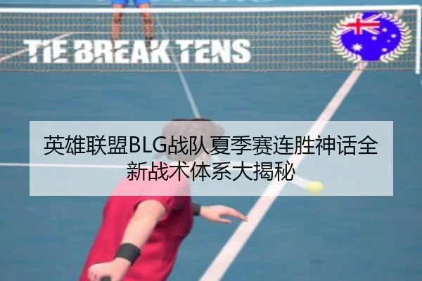 英雄联盟BLG战队夏季赛连胜神话全新战术体系大揭秘