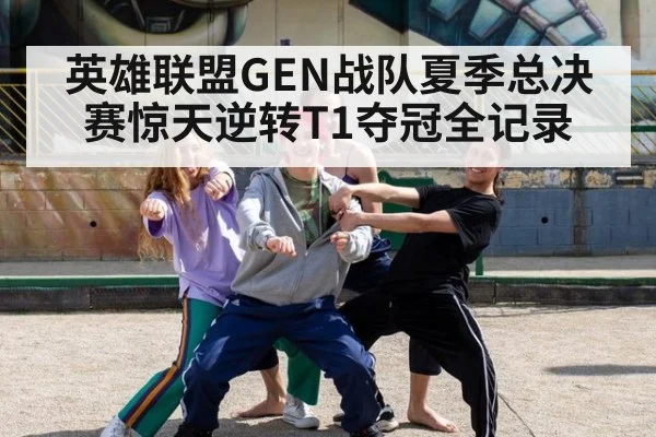 英雄联盟GEN战队夏季总决赛惊天逆转T1夺冠全记录