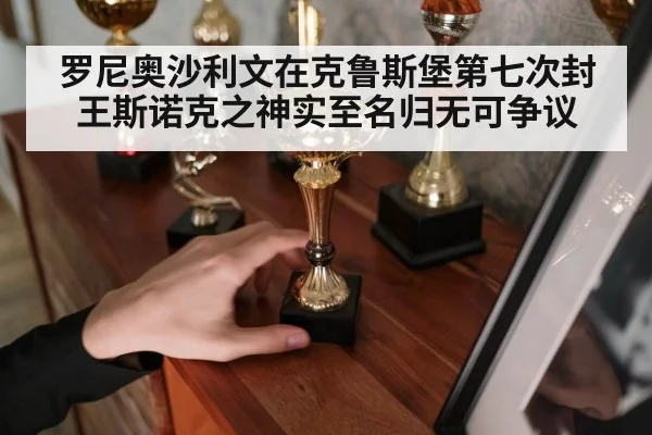 罗尼奥沙利文在克鲁斯堡第七次封王斯诺克之神实至名归无可争议