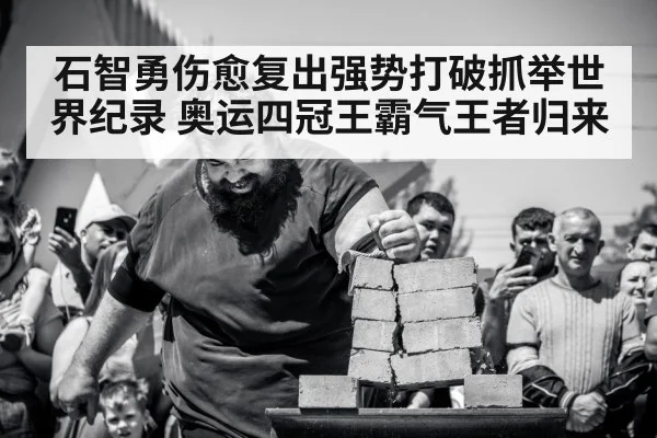 石智勇伤愈复出强势打破抓举世界纪录 奥运四冠王霸气王者归来
