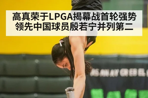 高真荣于LPGA揭幕战首轮强势领先中国球员殷若宁并列第二