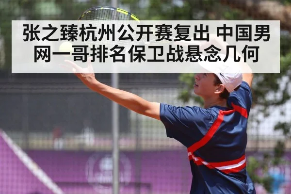 张之臻杭州公开赛复出 中国男网一哥排名保卫战悬念几何