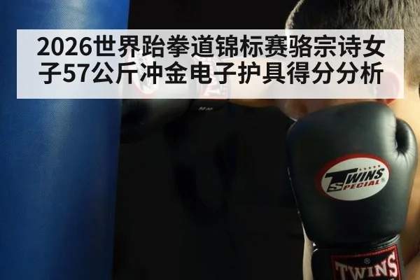 2026世界跆拳道锦标赛骆宗诗女子57公斤冲金电子护具得分分析