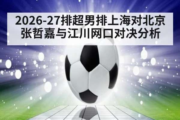 2026-27排超男排上海对北京张哲嘉与江川网口对决分析